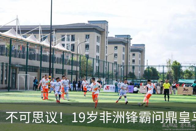 不可思议！19岁非洲锋霸问鼎皇马1.4亿队史标王！3年前还是高中生