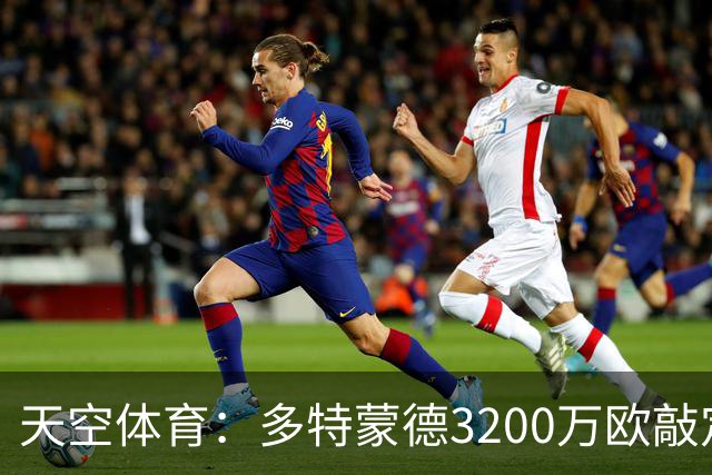 天空体育：多特蒙德3200万欧敲定希腊新星，合同直签至2031年
