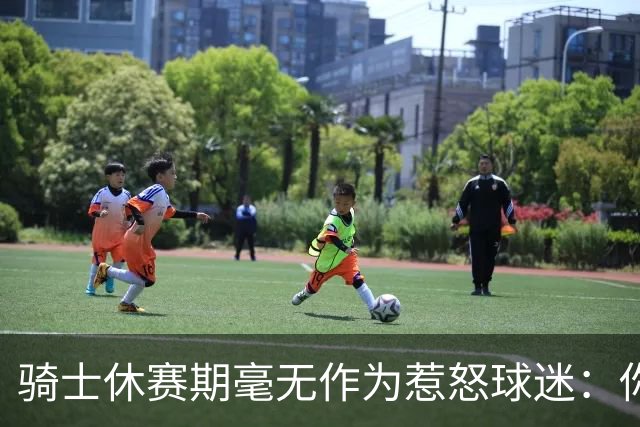 骑士休赛期毫无作为惹怒球迷：你让詹姆斯跑了，奥尔特曼下课