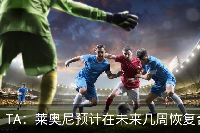 TA：莱奥尼预计在未来几周恢复合练，伊劳拉在伯恩茅斯曾想签他